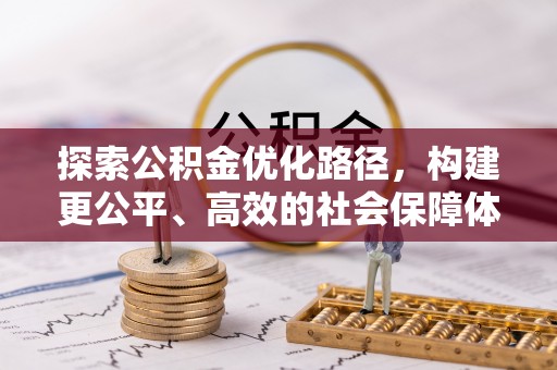 定远探索公积金优化路径，构建更公平、高效的社会保障体系