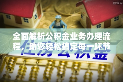 定远全面解析公积金业务办理流程，助您轻松搞定每一环节