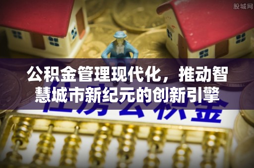 定远公积金管理现代化，推动智慧城市新纪元的创新引擎