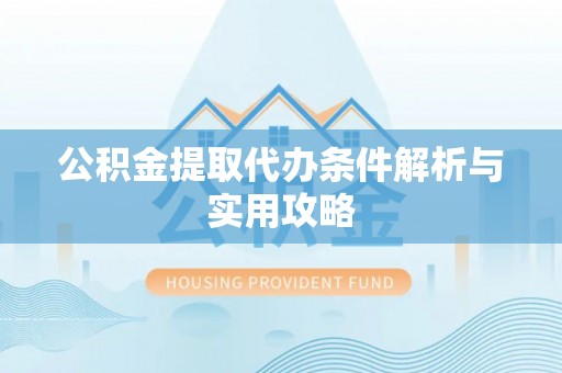 定远公积金提取代办条件解析与实用攻略