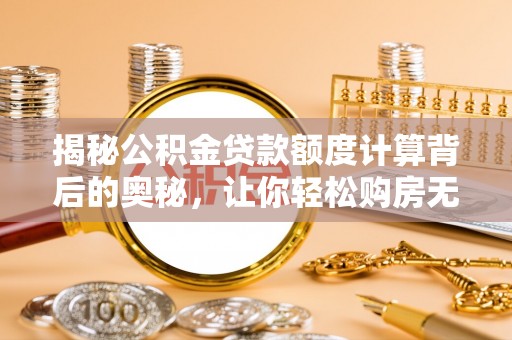 定远揭秘公积金贷款额度计算背后的奥秘，让你轻松购房无忧！