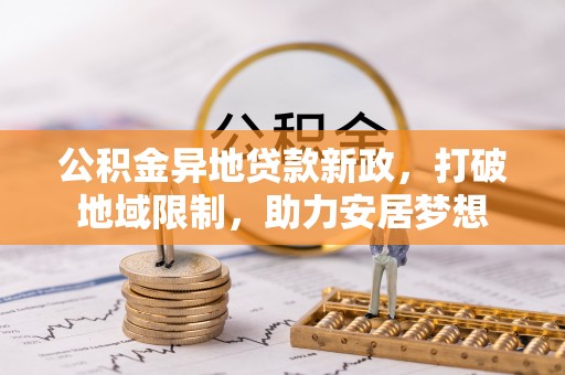 定远公积金异地贷款新政，打破地域限制，助力安居梦想