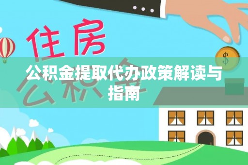定远公积金提取代办政策解读与指南