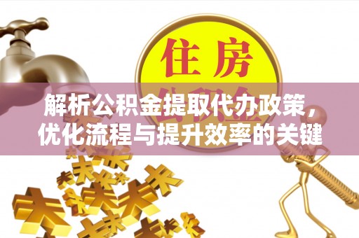定远解析公积金提取代办政策，优化流程与提升效率的关键