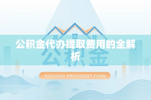定远公积金代办提取费用的全解析
