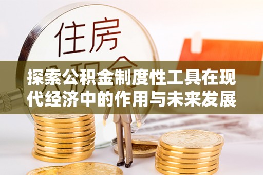 定远探索公积金制度性工具在现代经济中的作用与未来发展趋势