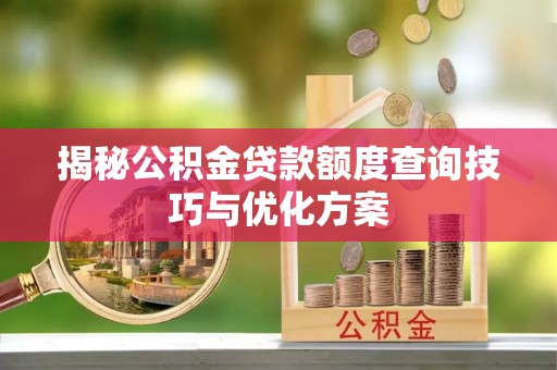 定远揭秘公积金贷款额度查询技巧与优化方案