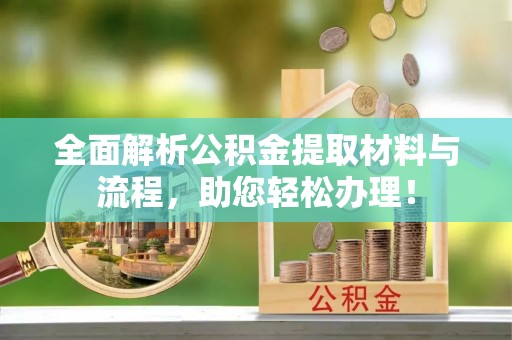 定远全面解析公积金提取材料与流程，助您轻松办理！