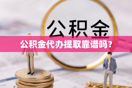 定远公积金代办提取靠谱吗？