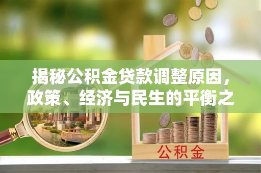 定远揭秘公积金贷款调整原因，政策、经济与民生的平衡之道
