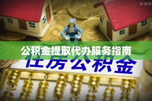定远公积金提取代办服务指南