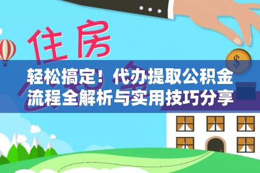 定远轻松搞定！代办提取公积金流程全解析与实用技巧分享