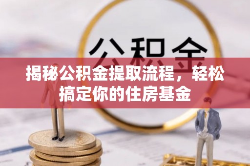 定远揭秘公积金提取流程，轻松搞定你的住房基金