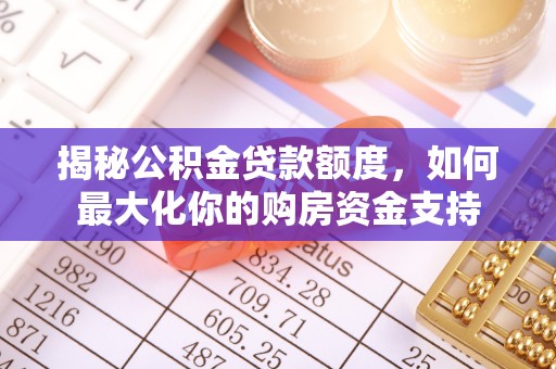 定远揭秘公积金贷款额度，如何最大化你的购房资金支持