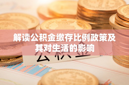 定远解读公积金缴存比例政策及其对生活的影响