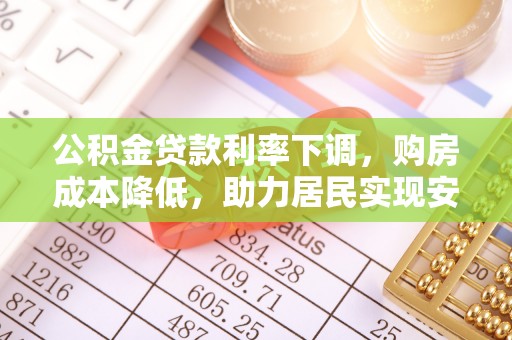定远公积金贷款利率下调，购房成本降低，助力居民实现安居梦想