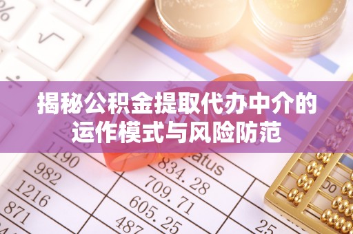 定远揭秘公积金提取代办中介的运作模式与风险防范