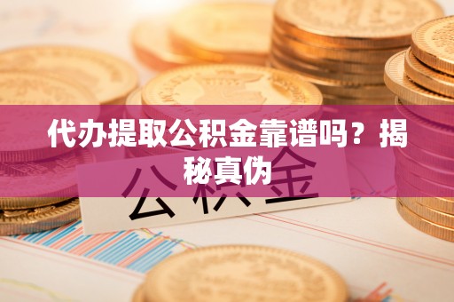 定远代办提取公积金靠谱吗？揭秘真伪