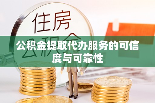 定远公积金提取代办服务的可信度与可靠性