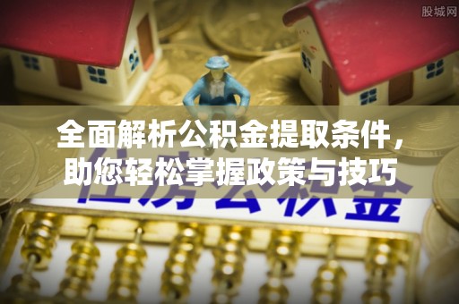 定远全面解析公积金提取条件，助您轻松掌握政策与技巧