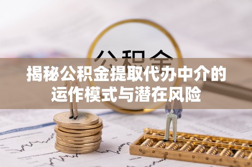 定远揭秘公积金提取代办中介的运作模式与潜在风险