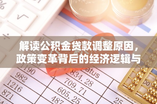 定远解读公积金贷款调整原因，政策变革背后的经济逻辑与民生影响