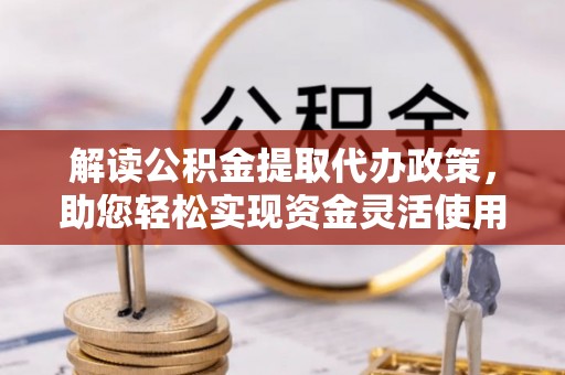 定远解读公积金提取代办政策，助您轻松实现资金灵活使用