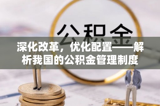 定远深化改革，优化配置——解析我国的公积金管理制度